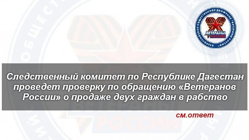  Следственный комитет по Республике Дагестан  проведет проверку по обращению «Ветеранов России»  о продаже двух граждан в рабство (см.ответ)