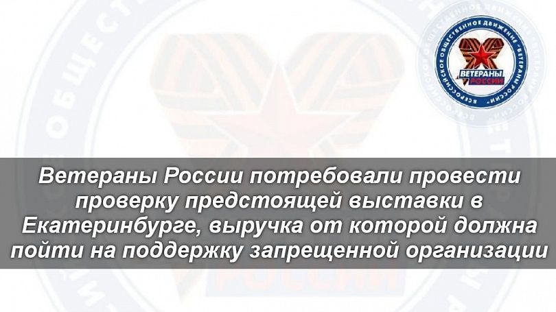 Ветераны России потребовали провести проверку предстоящей выставки в Екатеринбурге, выручка от которой должна пойти на поддержку запрещенной организации