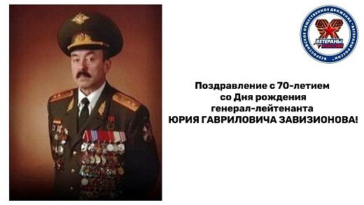 Поздравление с 70-летием со Дня рождения генерал-лейтенанта Юрия Гавриловича Завизионова!